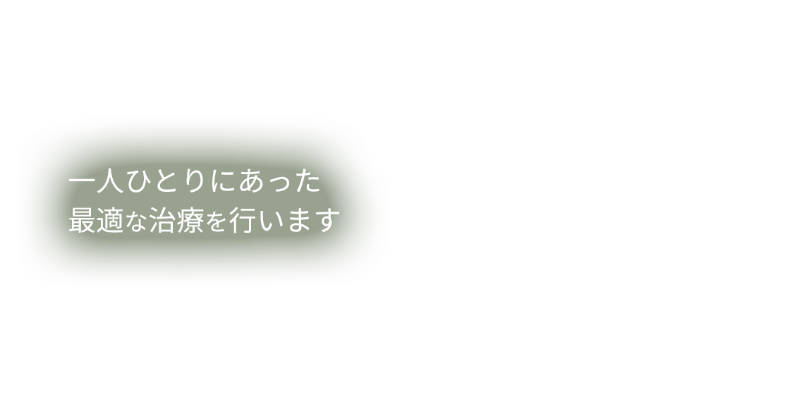 一人ひとりにあった 最適な治療を行います