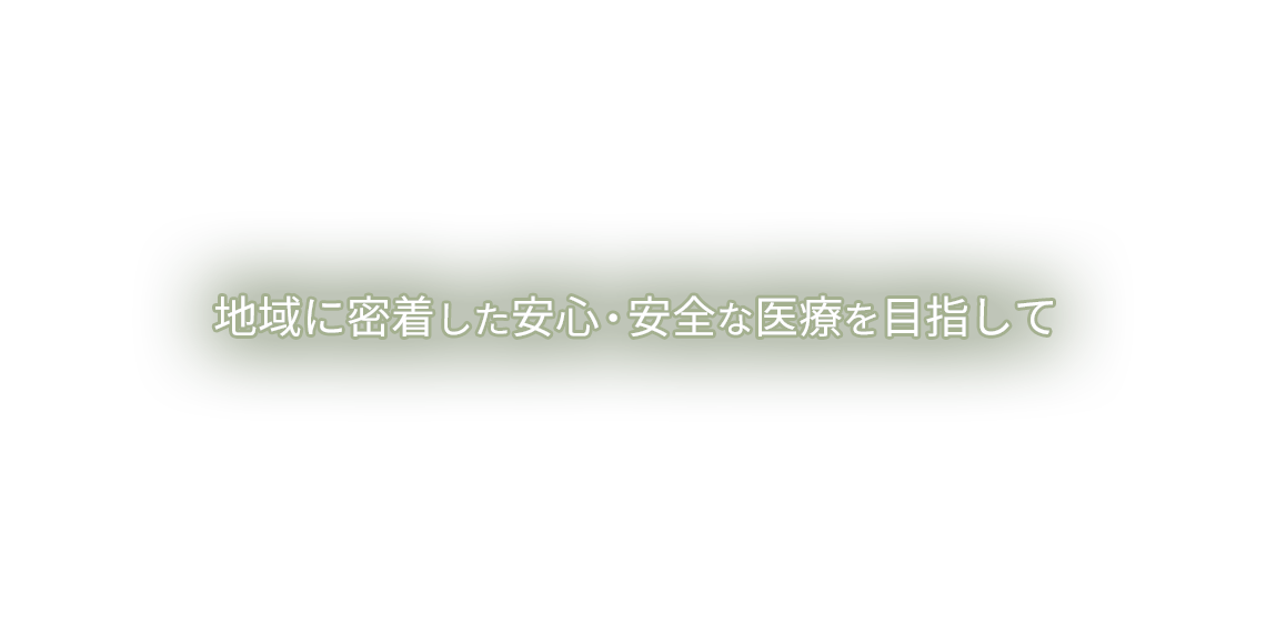 地域に密着した 安心・安全な医療を目指して